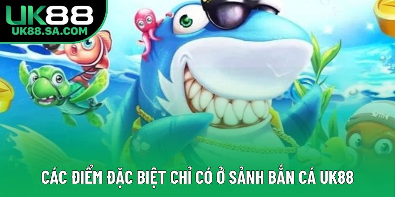 Các điểm đặc biệt chỉ có ở sảnh bắn cá UK88