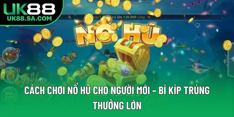 Cách Chơi Nổ Hũ Cho Người Mới – Bí Kíp Trúng Thưởng Lớn