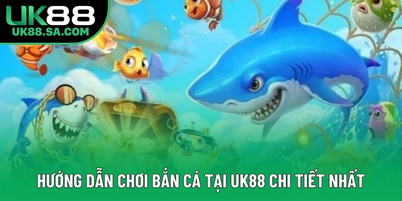 Hướng dẫn chơi bắn cá tại UK88 chi tiết nhất